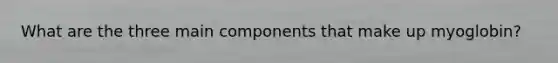 What are the three main components that make up myoglobin?