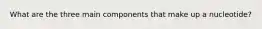 What are the three main components that make up a nucleotide?