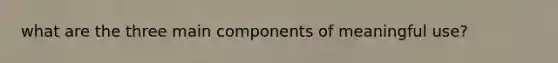 what are the three main components of meaningful use?