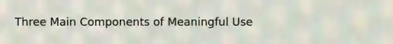 Three Main Components of Meaningful Use