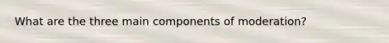 What are the three main components of moderation?