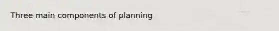 Three main components of planning