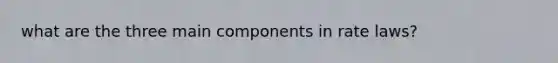 what are the three main components in rate laws?