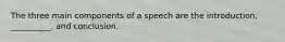 The three main components of a speech are the introduction, __________, and conclusion.