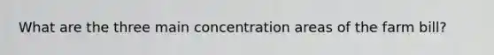 What are the three main concentration areas of the farm bill?