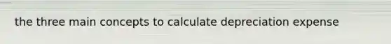 the three main concepts to calculate depreciation expense