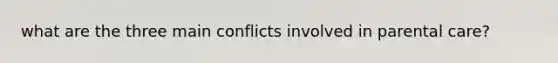 what are the three main conflicts involved in parental care?