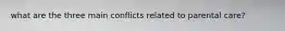 what are the three main conflicts related to parental care?