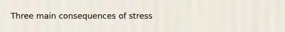 Three main consequences of stress