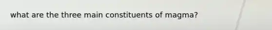 what are the three main constituents of magma?