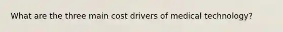 What are the three main cost drivers of medical technology?