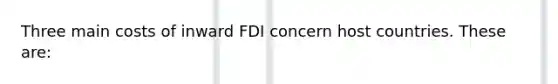 Three main costs of inward FDI concern host countries. These are: