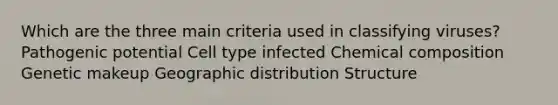 Which are the three main criteria used in classifying viruses? Pathogenic potential Cell type infected <a href='https://www.questionai.com/knowledge/kyw8ckUHTv-chemical-composition' class='anchor-knowledge'>chemical composition</a> Genetic makeup Geographic distribution Structure