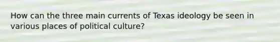 How can the three main currents of Texas ideology be seen in various places of political culture?