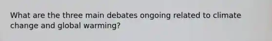 What are the three main debates ongoing related to climate change and global warming?