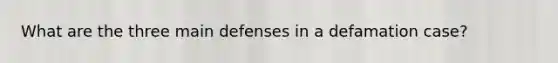 What are the three main defenses in a defamation case?