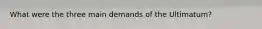 What were the three main demands of the Ultimatum?