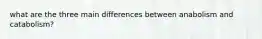 what are the three main differences between anabolism and catabolism?