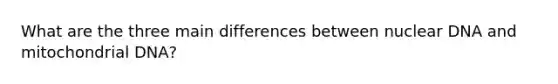 What are the three main differences between nuclear DNA and mitochondrial DNA?