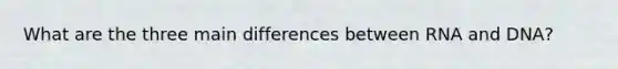 What are the three main differences between RNA and DNA?