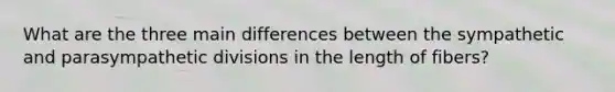 What are the three main differences between the sympathetic and parasympathetic divisions in the length of fibers?