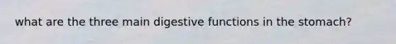 what are the three main digestive functions in the stomach?