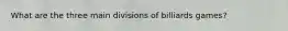 What are the three main divisions of billiards games?