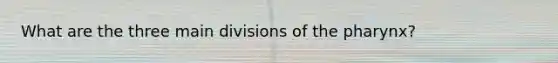 What are the three main divisions of the pharynx?