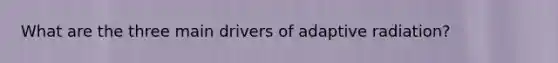 What are the three main drivers of adaptive radiation?