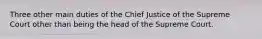 Three other main duties of the Chief Justice of the Supreme Court other than being the head of the Supreme Court.