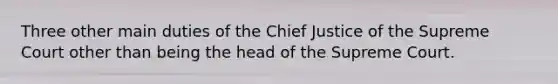 Three other main duties of the Chief Justice of the Supreme Court other than being the head of the Supreme Court.