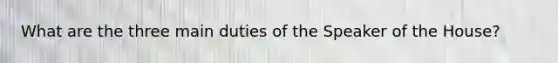 What are the three main duties of the Speaker of the House?