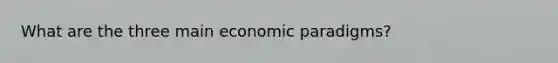 What are the three main economic paradigms?