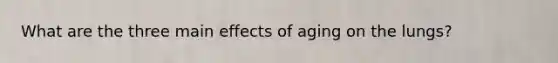 What are the three main effects of aging on the lungs?