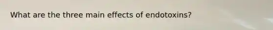 What are the three main effects of endotoxins?