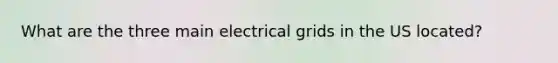 What are the three main electrical grids in the US located?