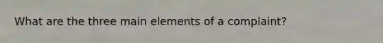 What are the three main elements of a complaint?