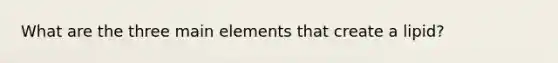 What are the three main elements that create a lipid?