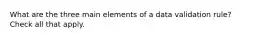 What are the three main elements of a data validation rule? Check all that apply.