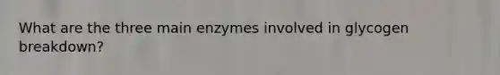 What are the three main enzymes involved in glycogen breakdown?