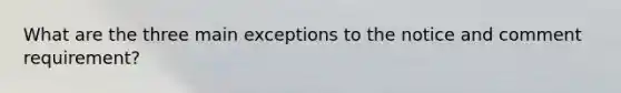 What are the three main exceptions to the notice and comment requirement?