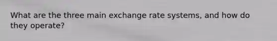 What are the three main exchange rate systems, and how do they operate?