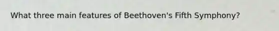 What three main features of Beethoven's Fifth Symphony?