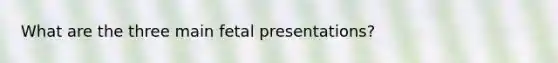 What are the three main fetal presentations?