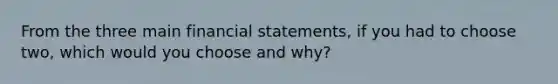 From the three main financial statements, if you had to choose two, which would you choose and why?