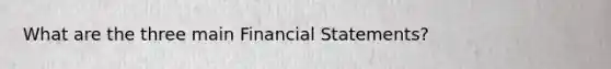 What are the three main Financial Statements?