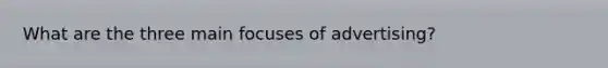 What are the three main focuses of advertising?
