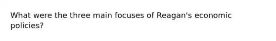 What were the three main focuses of Reagan's economic policies?