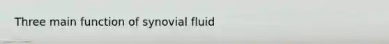 Three main function of synovial fluid