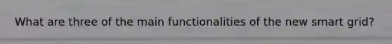 What are three of the main functionalities of the new smart grid?